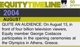 EQUITY TIMELINE: ACTORS' EQUITY: 2004: "AUGUST: QUITE AN AUDIENCE: On August 13, in front of four billion television viewers, Equity member George Costacos participates in the opening ceremonies at the Olympics in Athens, Greece."