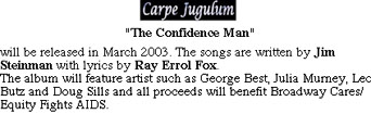 Press clip: Carpe Jugulum:  Title: "The Confidence Man." Content: "Will be released in March 2003. The songs are written by Jim Steinman with lyrics by Ray Errol Fox. The album will feature artists such as George Best, Julia Murney, Leo Butz and Doug Sills and all proceeds will benefit Broadway Cares/Equity Fights AIDS."